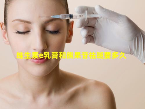 维生素E乳膏和熊果苷祛斑要多久